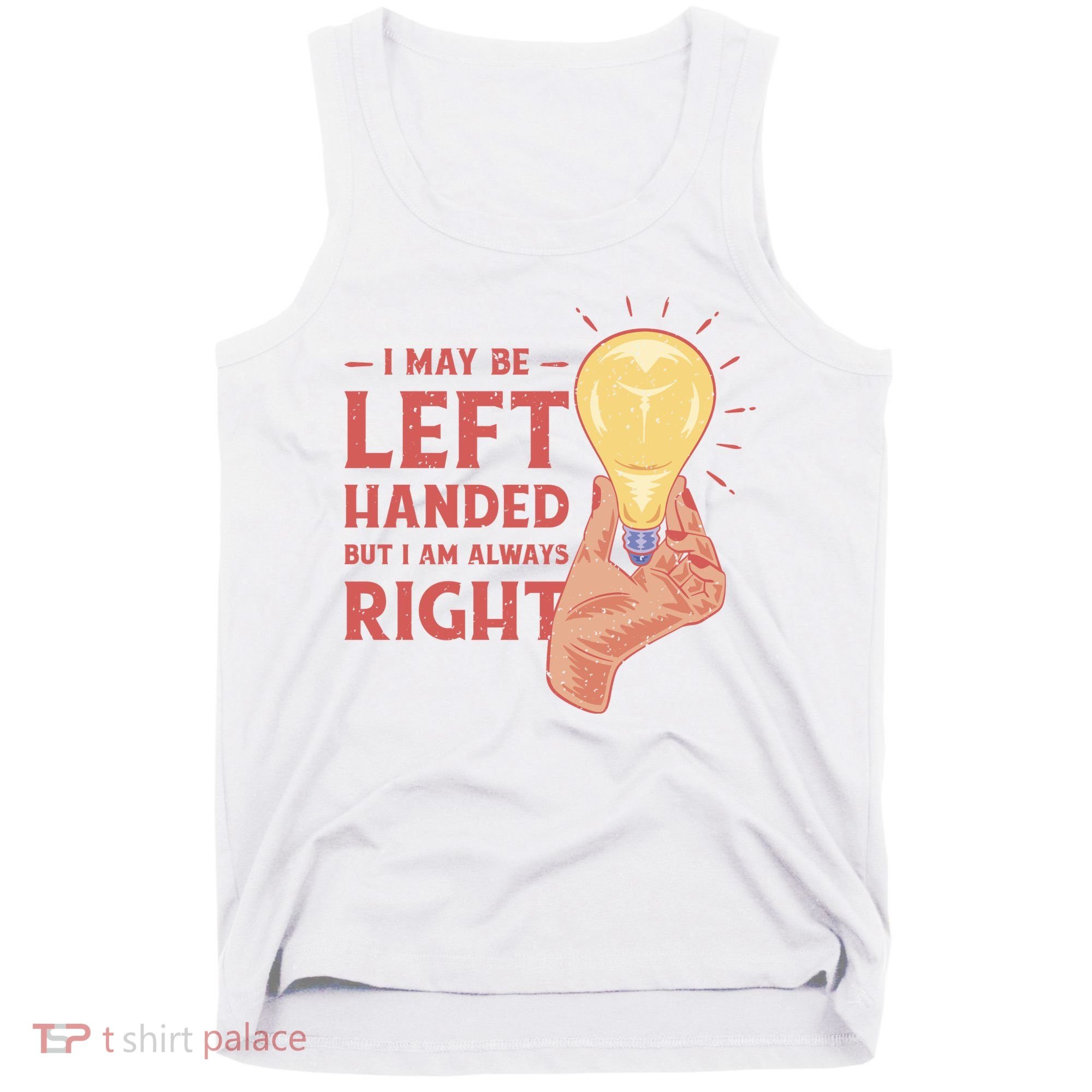 May Be Left Handed But I'm Always Right Tank Top