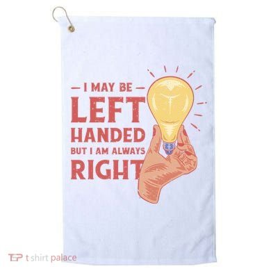 May Be Left Handed But I'm Always Right Golf Towel