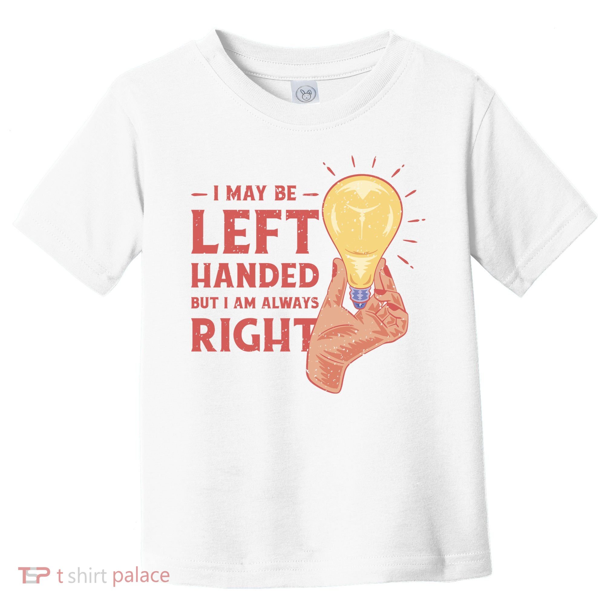 May Be Left Handed But I'm Always Right Toddler T-Shirt