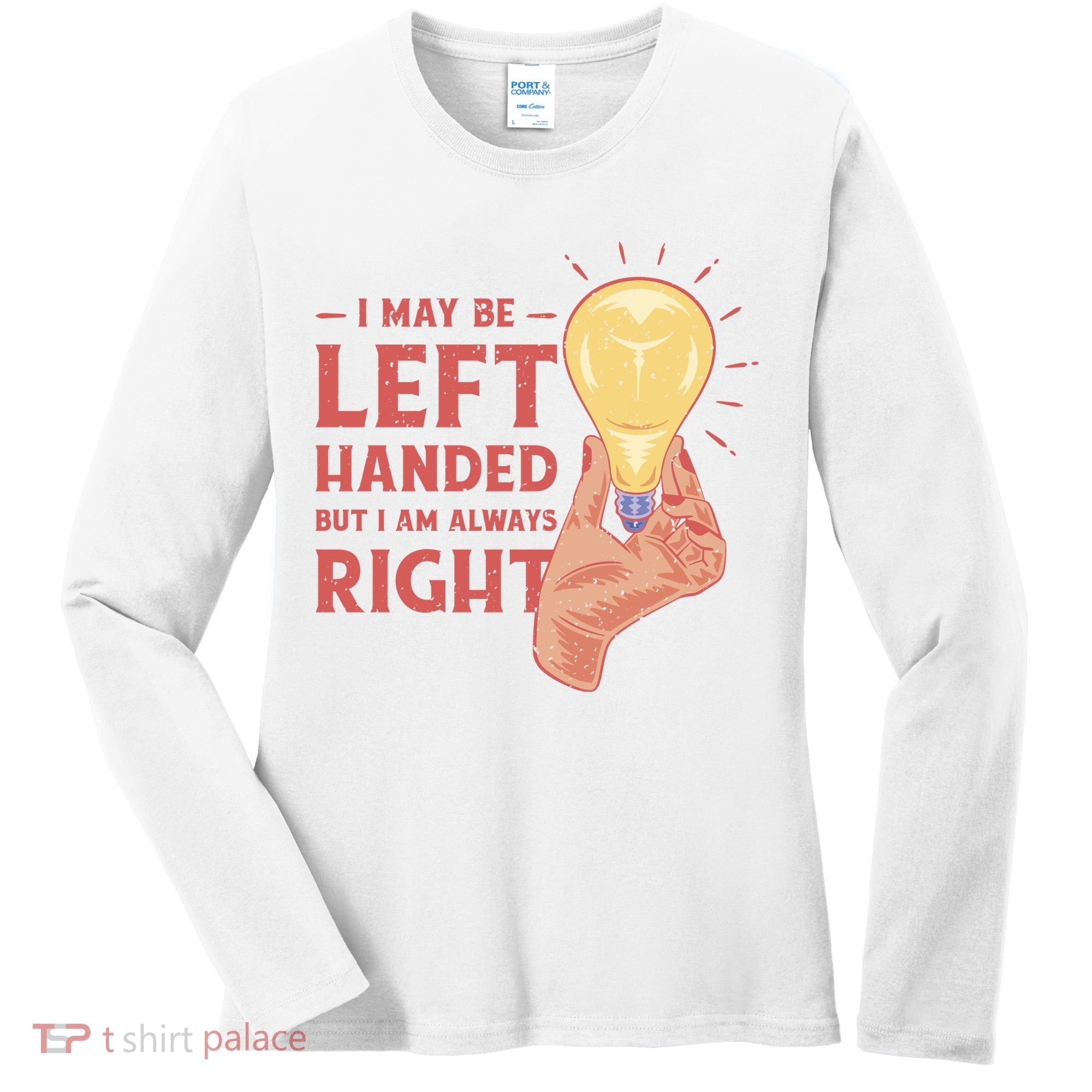 May Be Left Handed But I'm Always Right Women's Long Sleeve Shirt