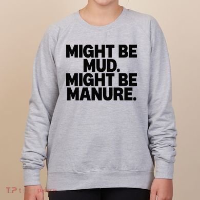 Might Be Mud Might Be Manure Funny Quote Women's Sweatshirt