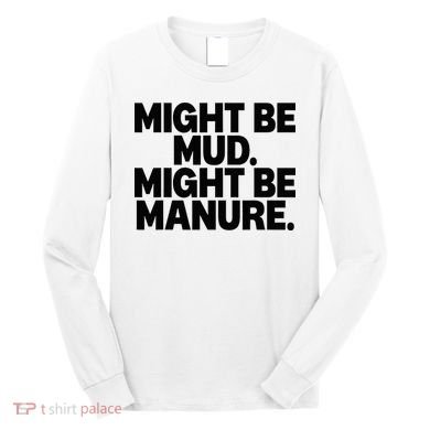 Might Be Mud Might Be Manure Funny Quote Long Sleeve Shirt