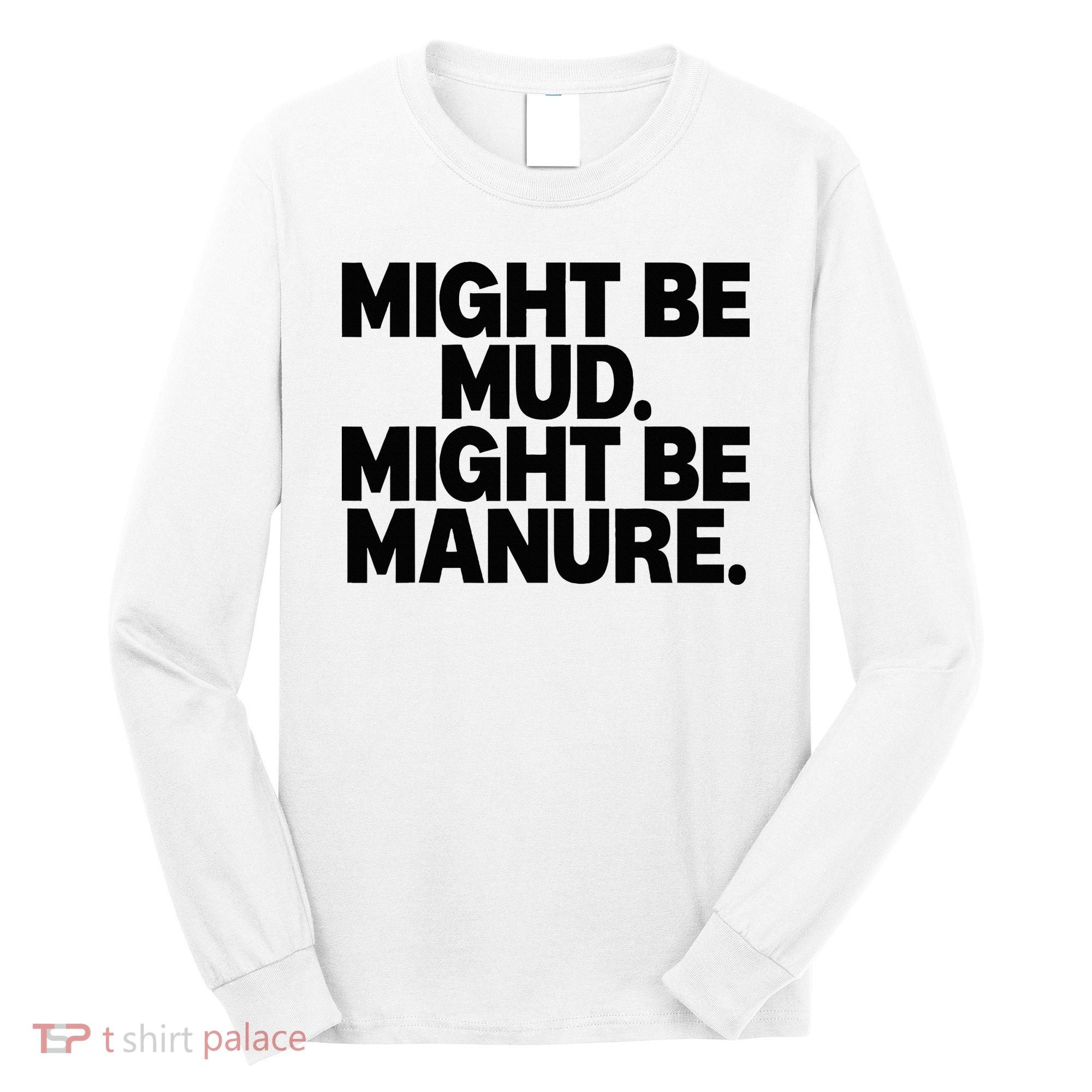 Might Be Mud Might Be Manure Funny Quote Long Sleeve Shirt