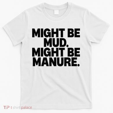 Might Be Mud Might Be Manure Funny Quote T-Shirt