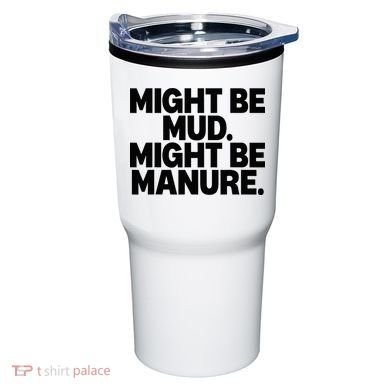 Might Be Mud Might Be Manure Funny Quote Tumbler