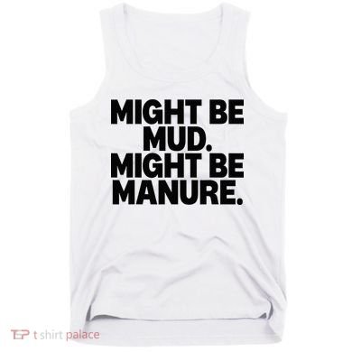 Might Be Mud Might Be Manure Funny Quote Tank Top