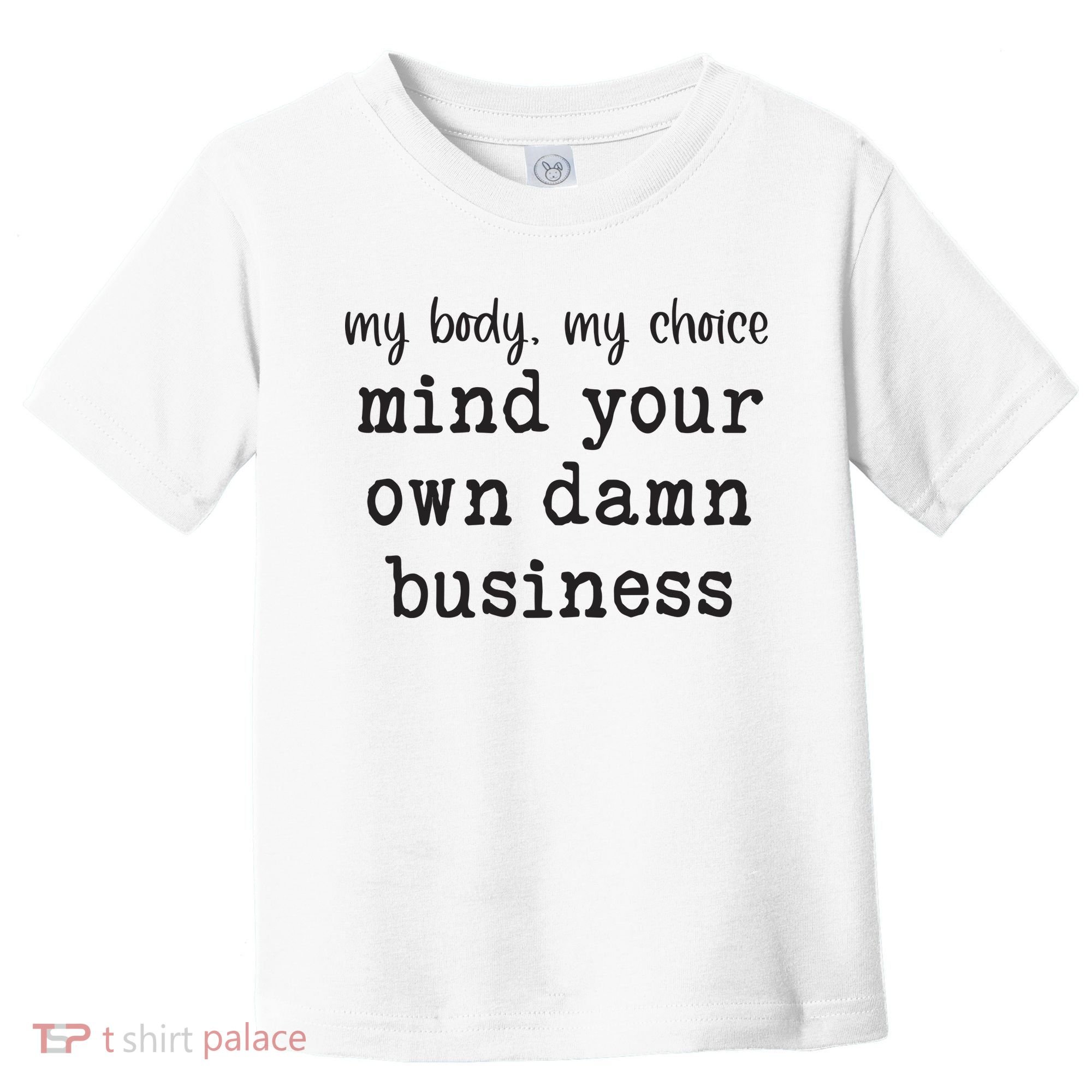 My Body My Choice Mind Your Own Damn Business Toddler T-Shirt