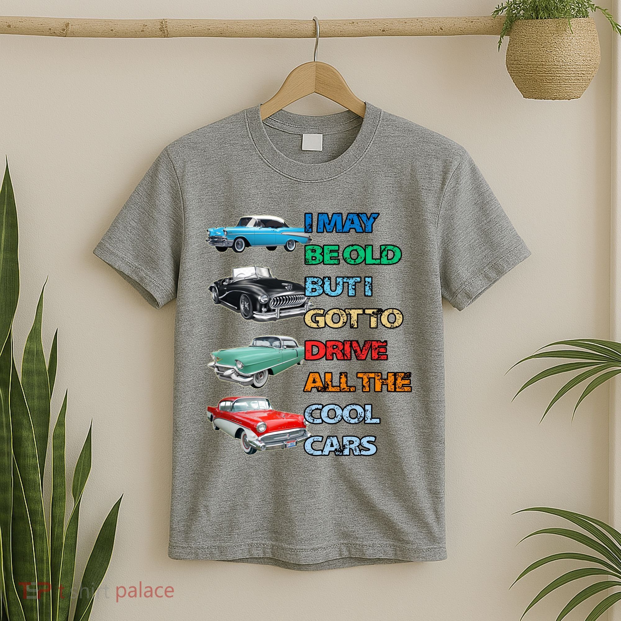 May Be Old But Got To Drive All The Cool Cars T-Shirt