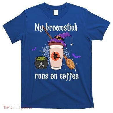 My Broomstick Runs On Coffee Gift Coffee Lover Halloween Gift T-Shirt