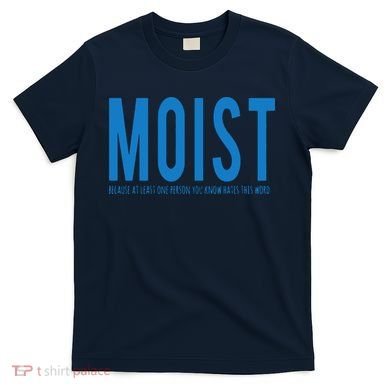 Moist Because Someone Hates This Word T-Shirt