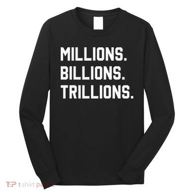 Millions Billions Trillions Long Sleeve Shirt