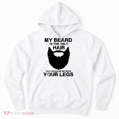 My Beard The Only Hair That Should Be Between YourLegs Hoodie