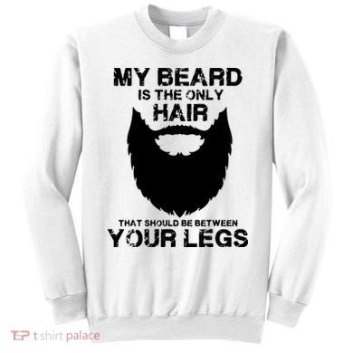 My Beard The Only Hair That Should Be Between YourLegs Sweatshirt