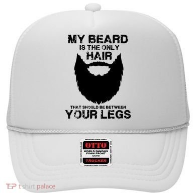 My Beard The Only Hair That Should Be Between YourLegs Hat