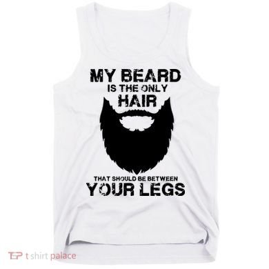 My Beard The Only Hair That Should Be Between YourLegs Tank Top