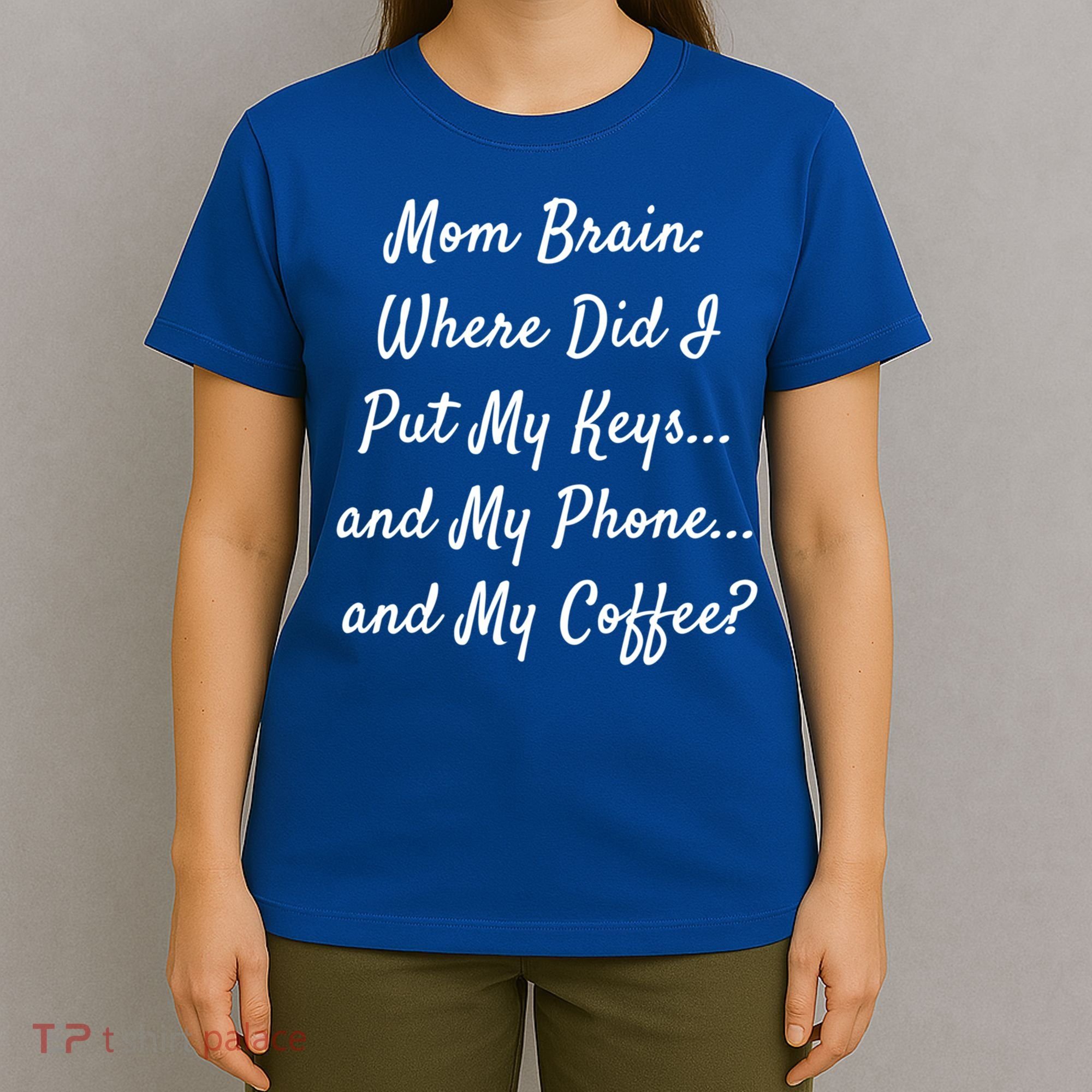 Mom Brain: Where Did I Put My Keys And My Phone And My Gift T-Shirt