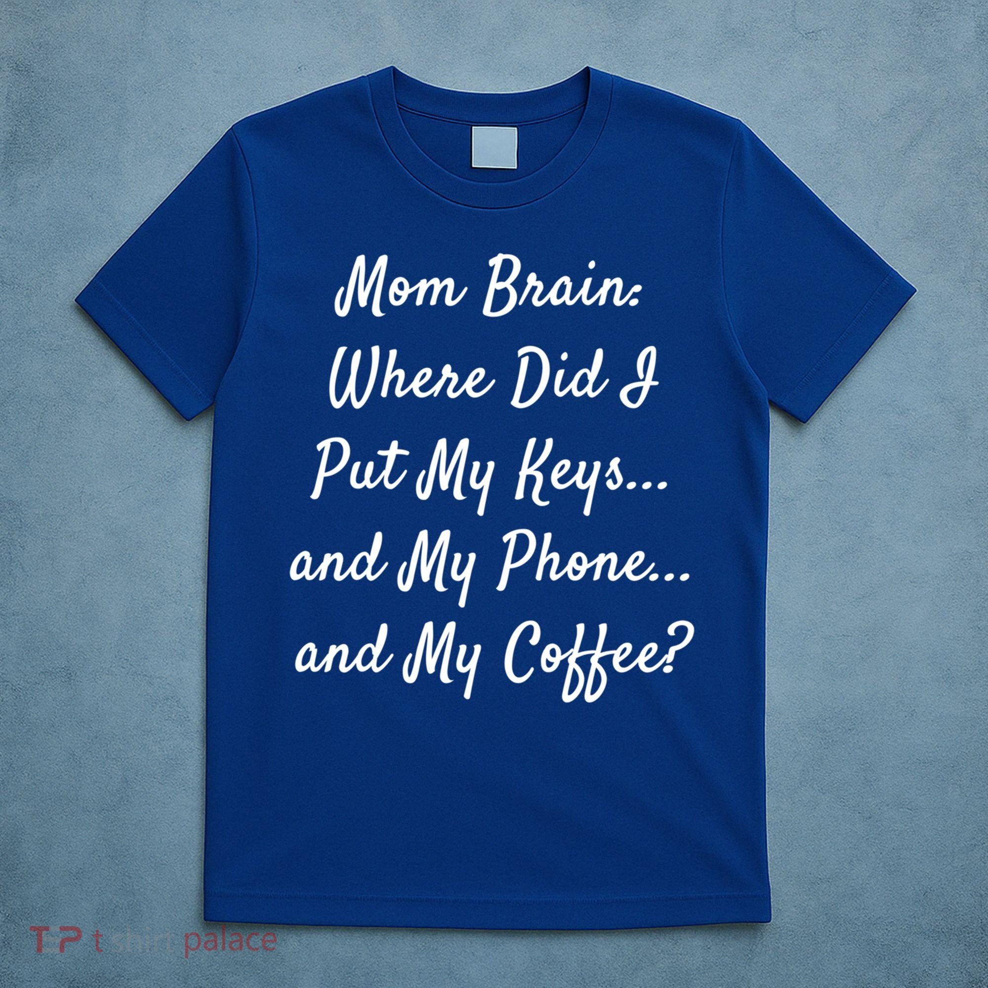 Mom Brain: Where Did I Put My Keys And My Phone And My Gift T-Shirt