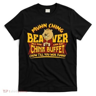 Muhn Ching Beaver All You Can Eat China Buffet Funny T-Shirt