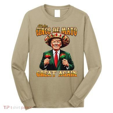 Make Cinco De Mayo Great Again Funny Trump Fiesta 5 De Mayo Long Sleeve Shirt