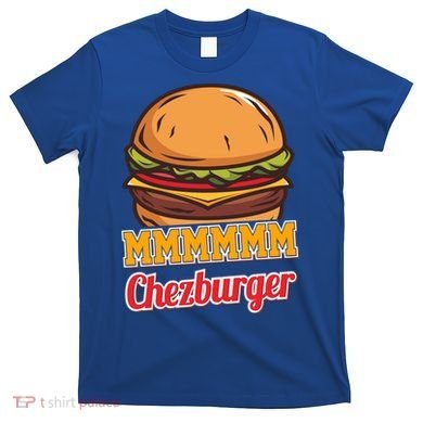 Mmmm Chezburger Funny Hamburger Outfit Hamburger Great Gift T-Shirt