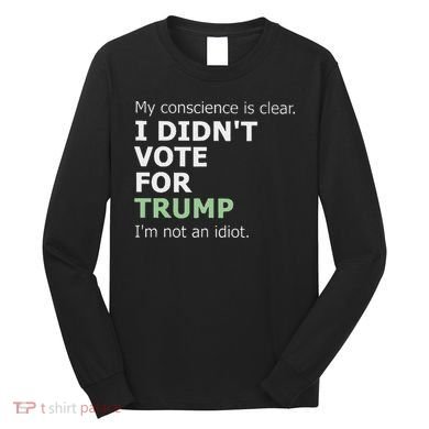 My Conscience Is Clear I DidnT Vote For Trump Long Sleeve Shirt