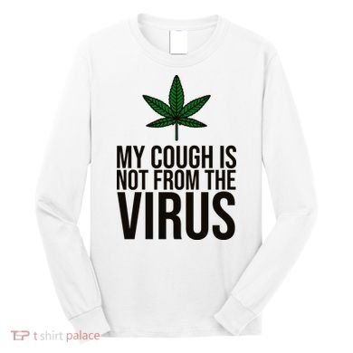 My Cough Is Not From The Virus Funny Marijuana Long Sleeve Shirt