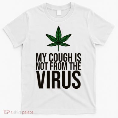 My Cough Is Not From The Virus Funny Marijuana T-Shirt