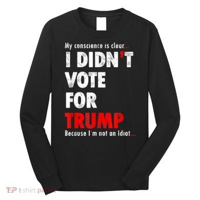 My Conscience Is Clear I Didn't Vote For Trump Funny Long Sleeve Shirt
