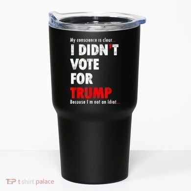 My Conscience Is Clear I Didn't Vote For Trump Funny Tumbler