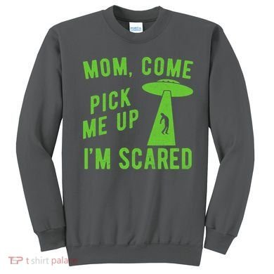 Mom Come Pick Me Up Im Scared Funny Alien Ufo Sweatshirt