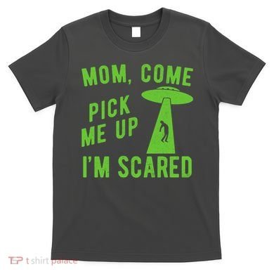 Mom Come Pick Me Up Im Scared Funny Alien Ufo T-Shirt