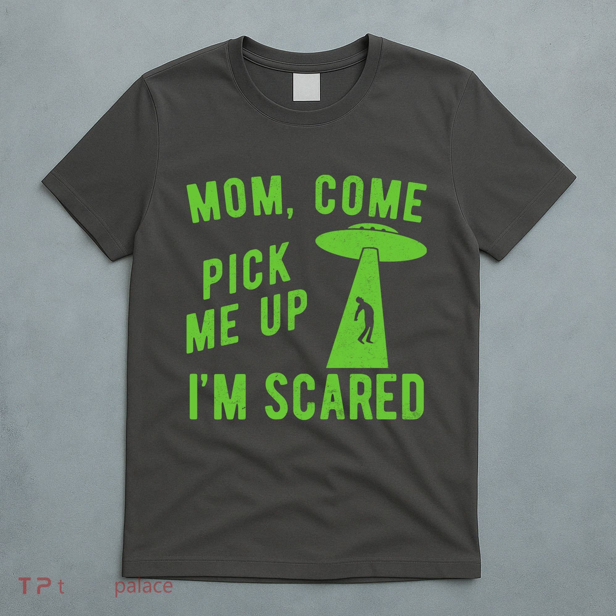 Mom Come Pick Me Up Im Scared Funny Alien Ufo T-Shirt