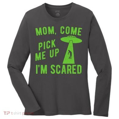 Mom Come Pick Me Up Im Scared Funny Alien Ufo Women's Long Sleeve Shirt