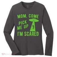 Mom Come Pick Me Up Im Scared Funny Alien Ufo Women's Long Sleeve Shirt thumb 0