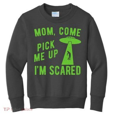 Mom Come Pick Me Up Im Scared Funny Alien Ufo Kids Sweatshirt