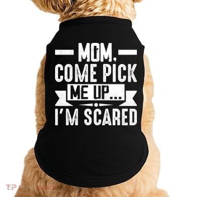 Mom Come Pick Me Up I'm Scared Funny Doggie Tank