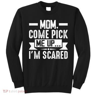 Mom Come Pick Me Up I'm Scared Funny Sweatshirt