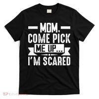 Mom Come Pick Me Up I'm Scared Funny T-Shirt thumb 0