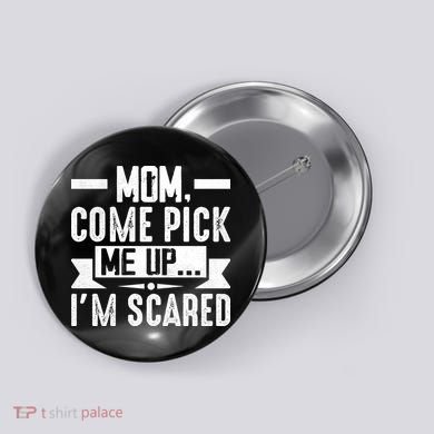 Mom Come Pick Me Up I'm Scared Funny Button