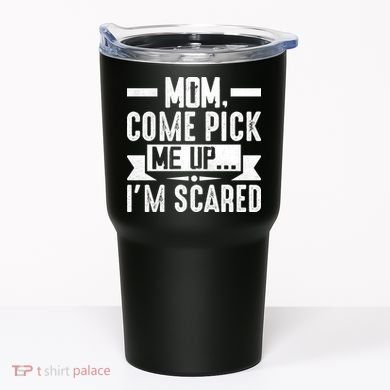 Mom Come Pick Me Up I'm Scared Funny Tumbler