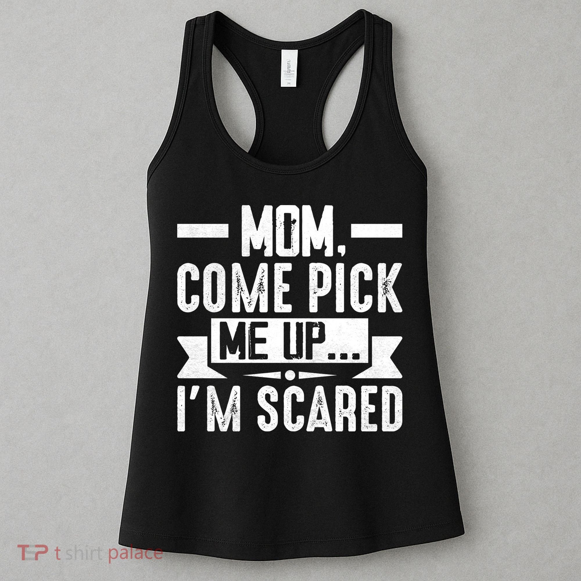 Mom Come Pick Me Up I'm Scared Funny Women's Tank Top