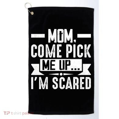 Mom Come Pick Me Up I'm Scared Funny Golf Towel