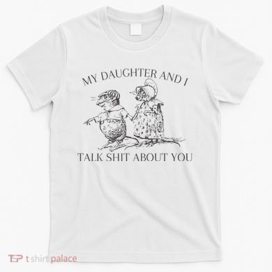 My Daughter And I Talk Shit About You Funny Meme T-Shirt