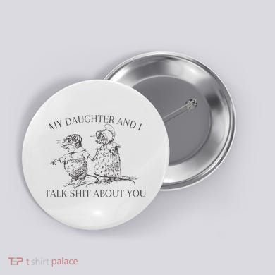 My Daughter And I Talk Shit About You Funny Meme Button