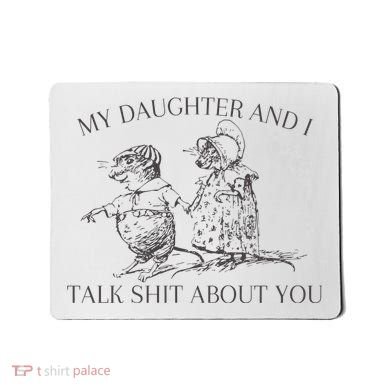 My Daughter And I Talk Shit About You Funny Meme Mousepad