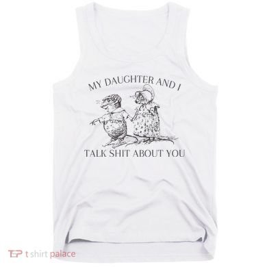 My Daughter And I Talk Shit About You Funny Meme Tank Top