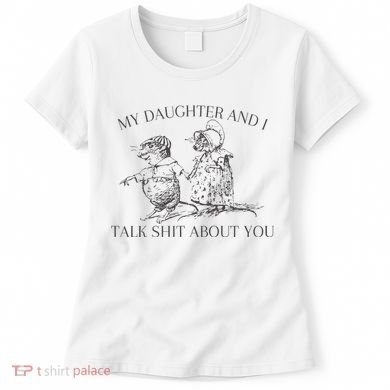 My Daughter And I Talk Shit About You Funny Meme Women's T-Shirt
