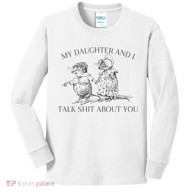 My Daughter And I Talk Shit About You Funny Meme Kids Long Sleeve Shirt