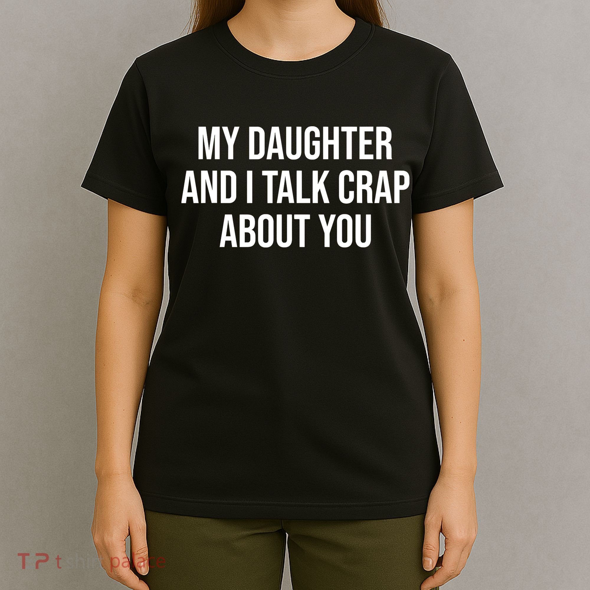 My Daughter And I Talk Crap About You Funny Dad, Daddy, Mom T-Shirt