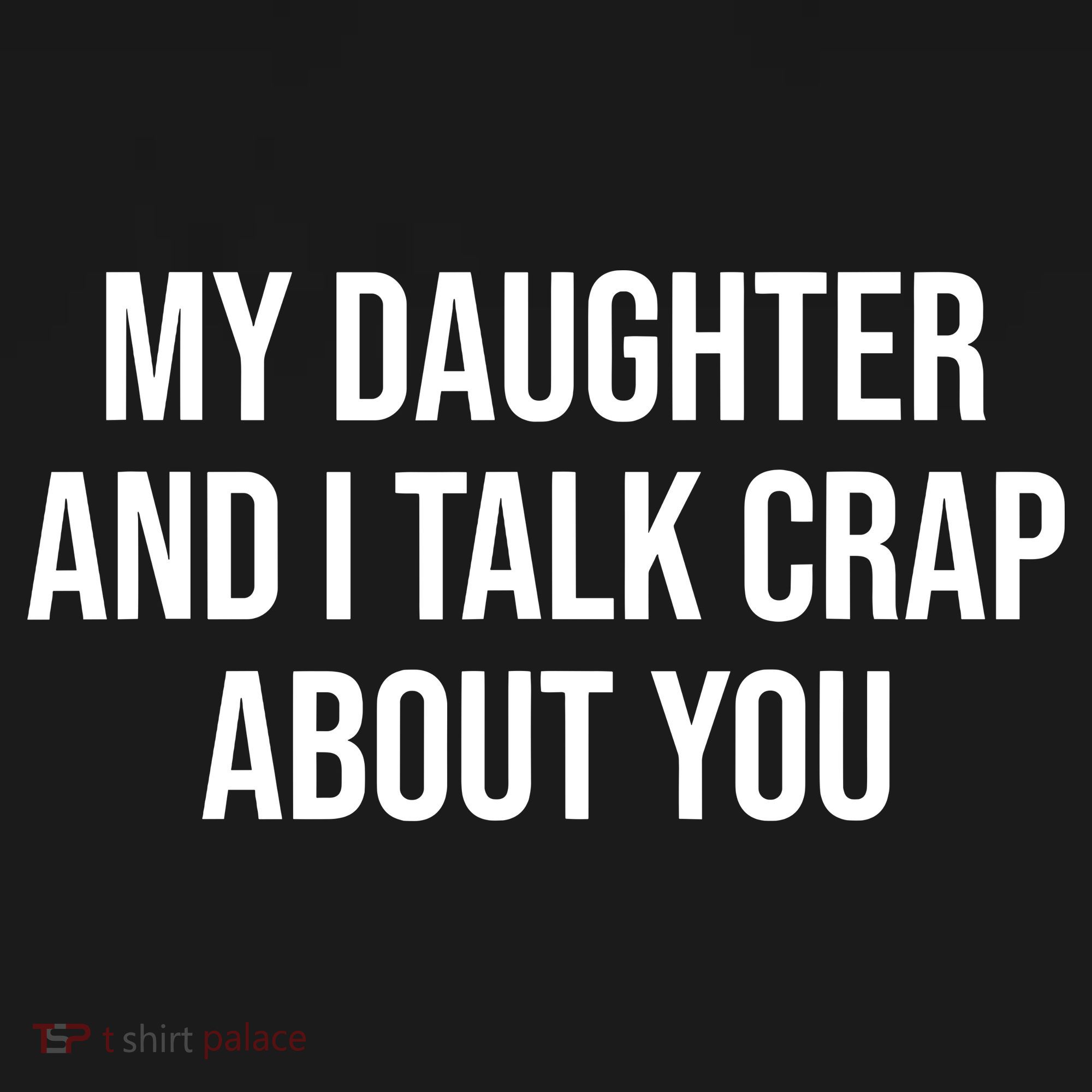 My Daughter And I Talk Crap About You Funny Dad, Daddy, Mom T-Shirt